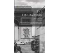 Les Troubadours : Leurs amours et leurs paroles avec des remarques sur leur influence sociale et littéraire