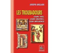 Les troubadours: Leurs vies, leurs oeuvres, leur influence