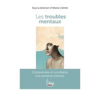 Les Troubles Mentaux - Comprendre Et Combattre Nos Ennemis Intimes