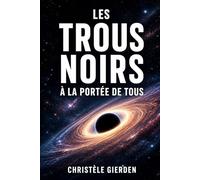 Les trous noirs à la portée de tous: Astrophysique simplifiée : trous noirs, espace-temps et secrets de l’Univers expliqués aux débutants