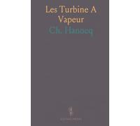 Les Turbine A Vapeur: Ouvrage Comprenant la Description, la Théorie Et le Calcul des Dimensions Principales des Turbines A Vapeur