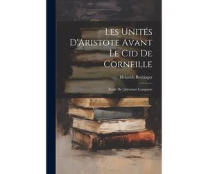 Les Unités D'aristote Avant Le Cid De Corneille: Étude De Littérature Comparée