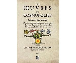 Les Œuvres du Cosmopolite: Dans lesquels sont clairement expliqués les trois Principes des Philosophes Chymiques, Sel, Soufre & Mercure.