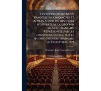 Les vÃapres siciliennes; tragÃ(c)die en cinq actes et en vers, suivie du discours d'ouverture du second ThÃ(c)âtre français. ReprÃ(c)sentÃ(c)e par les ... ThÃ(c)âtre français, le 23 octobre 1819