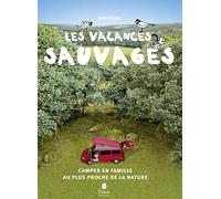 Les vacances sauvages, 2ème éd. - Camper en famille au plus proche de la nature : voyage en mode nomade, camping à la belle étoile, aménagements de son camion, jeux avec les enfants