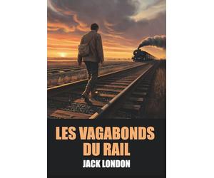 Les Vagabonds du Rail de Jack London - Édition Originale et Intégrale avec biographie de l'auteur