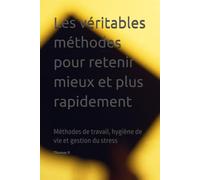 Les véritables méthodes pour retenir mieux et plus rapidement: Méthodes de travail, hygiène de vie et gestion du stress