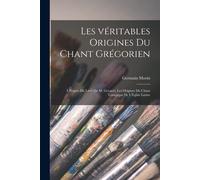 Les Véritables Origines Du Chant Grégorien: À Propos Du Livre De M. Gevaert, Les Origines Du Chant Liturgique De L'église Latine