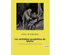 Les véritables prophéties de Merlin: A la recherche des traces de Merlin dans la légende arthurienne