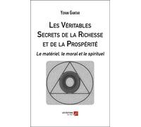 Les Véritables Secrets de la Richesse et de la Prospérité: Le matériel, le moral et le spirituel