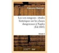 Les vers rongeurs : études historiques sur les classes dangereuses à Naples. Vol. 2 Francesco Mastriani (Auteur)