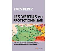 Les vertus du protectionisme: Crises et mondialisation, les surprenantes leçons du passé