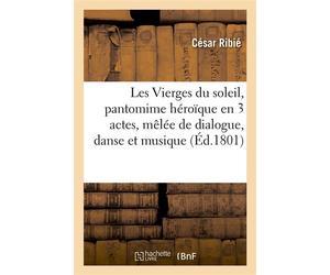 Les Vierges du soleil, pantomime héroïque en 3 actes, mêlée de dialogue, danse et musique Paris, Cité, 9 thermidor an IX - César Ribié - Hachette Bnf - broché - Monographie