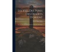 Les Vies Des Peres Des Deserts D'orient: Avec Leur Doctrine Spirituelle Et Leur Discipline Monastique