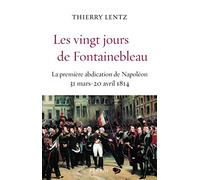 Les vingt jours de Fontainebleau : La première abdication de Napoléon, 31 mars 20 avril 1814