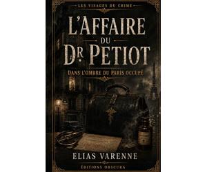Les Visages du Crime : L’Affaire du Dr Petiot: Dans l’ombre du Paris occupé, le portrait d’un tueur aux multiples masques