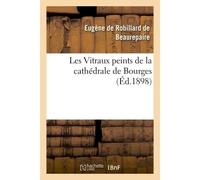 Les Vitraux peints de la cathédrale de Bourges - Eugène de Robillard de Beaurepaire - Hachette Bnf - broché - Livre