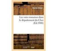 Les voies romaines dans le département du Cher Daniel Mater (Auteur)