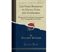 Les Voies Romaines en Gaule, Voies des Itinéraires (Classic Reprint): Résumé du Travail de la Commission de la Topographie des Gaules