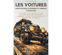 Les Voitures, entre Histoire Automobile et Modèles d’Exception: De la Ford T à la Porsche 911, des voitures anciennes aux bolides modernes, un livre pour découvrir les légendes de l’automobile