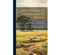 Les Voyages De Savorgnan De Brazza: Ogôoué Et Congo (1875-1882)...