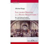 Les vraies origines de la Franc-Maçonnerie - De l'Académie de Florence à la Grande Loge de Londres