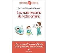 Les Vrais Besoins de votre enfant, de la naissance à l'autonomie: Les conseils bienveillants d'un pédiatre expérimenté