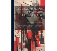 Les Vrais Principes Opposés Aux Erreurs Du Xixe Siècle: Ou Notions Postives Sur Les Points Fondamentaux De La Philosophie, De La Politique, Et De La R