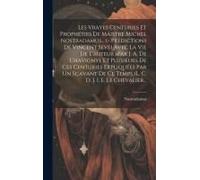 Les Vrayes Centuries Et Prophéties De Maistre Michel Nostradamus... (- Prédictions De Vincent Seve) Avec La Vie De L'auteur (Par J. A. De Chavigny). Et Plusieurs De Ces Centuries Expliquées Par Un Sça