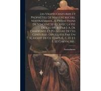 Les Vrayes Centuries Et Prophéties De Maistre Michel Nostradamus... (- Prédictions De Vincent Seve) Avec La Vie De L'auteur (Par J. A. De Chavigny). Et Plusieurs De Ces Centuries Expliquées Par Un Sça