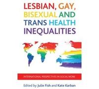 Lesbian, Gay, Bisexual And Trans Health Inequalities: International Perspectives In Social Work (Policy Press At The University Of Bristol - Case Studies On) (Paperback) Julie Fish, Kate Karban (Auteu