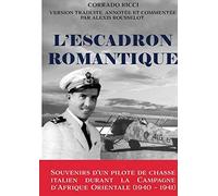 L'escadron Romantique - Souvenirs D'un Pilote De Chasse Italien Durant La Campagne D'afrique Orientale (1940 - 1941)