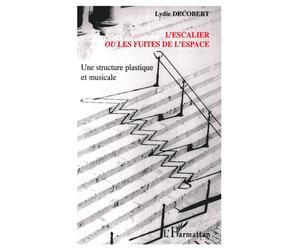 L'escalier ou les fuites de l'espace Une structure plastique et musicale - Lydie Decobert - L'harmattan - broché - Essai