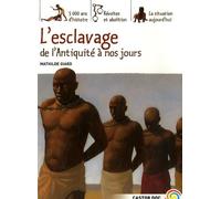 L'esclavage, de l'Antiquité à nos jours: 5000 ANS D'HISTOIRE, REVOLTES ET ABOLITION, LA SITUATION AUJOURD'HUI