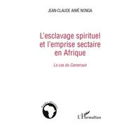 L'esclavage Spirituel Et L'emprise Sectaire En Afrique : Le Cas Du Cameroun