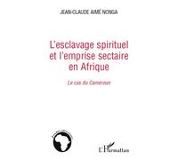 L'esclavage spirituel et l'emprise sectaire en Afrique Le cas du Cameroun - Jean-Claude Aimé Nonga - L'harmattan - broché - Essai