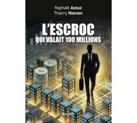 L'escroc qui valait 100 millions: Témoignage et petit manuel des arnaques au XXIème siècle