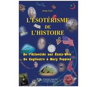 L'ésotérisme De L'histoire - De L'atlantide Aux Etats-Unis - De Cagliostro À Mary Poppins