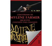 L'ésotérisme De Mylène Farmer Décrypté Chanson Par Chanson: Partie 1 - Chansons De A À H