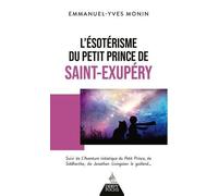 L'ésotérisme Du Petit Prince De Saint-Exupéry - Suivi De L'aventure Initiatique Du Petit Prince, De Siddhartha, De Jonathan Livingstone Le Goéland - Et De Chacun De Nous !
