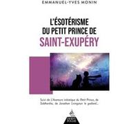 L'Ésotérisme du Petit Prince de Saint-Exupéry - Suivi de l'aventure initiatique Emmanuel-Yves Monin (Auteur)