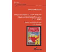 L'espace caféier au Sud-Cameroun sous administration française (1919-1945) Conflits, mutations sociales et résistances - EMMANUEL TCHUMTCHOUA - L'harmattan - broché - Etude