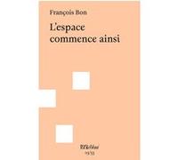 L'espace commence ainsi François Bon (Auteur)