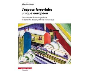 L'espace ferroviaire unique européen: Entre réforme du cadre juridique et recherche de compétitivité économique