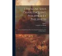 L'espagne Sous Charles-Quint, Philippe Ii Et Philippe Iii: Ou Les Osmanlis Et La Monarchie Espagnole Pendant Les Xvie Et Xviie Siècles...
