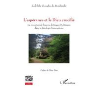 L'espérance Et Le Dieu Crucifié - La Réception De L'oeuvre De Jürgen Moltmann Dans La Théologie Francophone