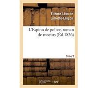 L'Espion de police, roman de moeurs. 2e édition. Tome 2 Étienne-Léon de Lamothe-Langon (Auteur)
