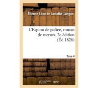 L'Espion de police, roman de moeurs, 2e édition,Tome 4 - Étienne-Léon de Lamothe-Langon - Hachette Bnf - broché - Livre