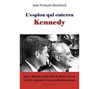 L'espion qui enterra Kennedy : John F. Kennedy face à Allen W. Dulles, bâtisseur historique de la CIA, comploteur virtuose et maître des mensonges