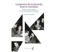 L'espionne De La Seconde Guerre Mondiale - Pratiques Et Représentations D'une "Masculinisation" De La Femme